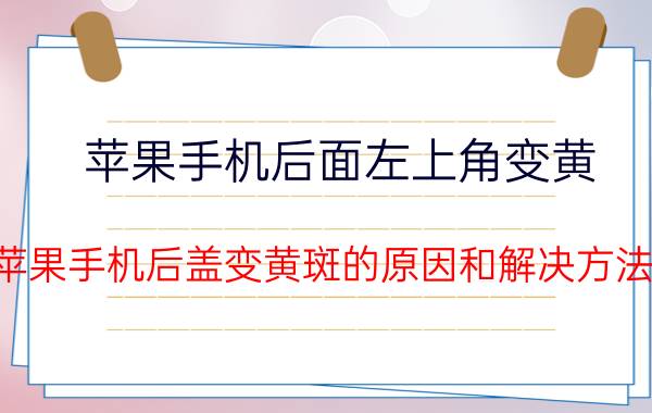 苹果手机后面左上角变黄 苹果手机后盖变黄斑的原因和解决方法